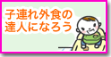 子連れ外食の達人になろう
