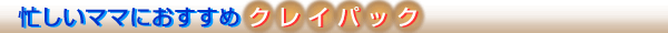 忙しいママにもオススメ！　クレイパック