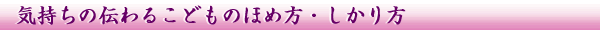 気持ちの伝わるこどものほめ方・しかり方