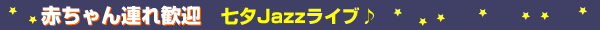 赤ちゃん連れ歓迎 七夕Jazzライブ♪